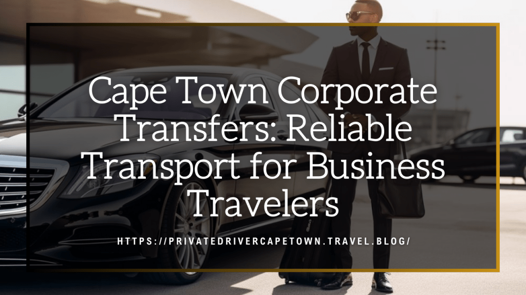 Cape Town Corporate Transfers: Reliable Transport for Business&nbsp;Travelers